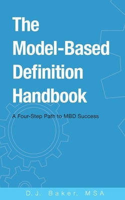 The Model-Based Definition Handbook: A Four-Step Path to MBD Success by Baker, D. J.