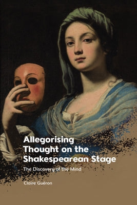 Allegorising Thought on the Shakespearean Stage: The Discovery of the Mind by Guéron, Claire