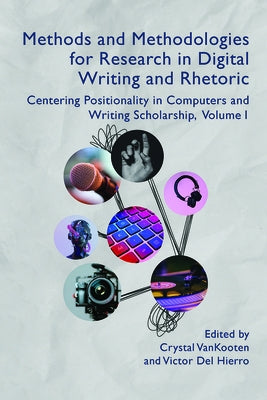Methods and Methodologies for Research in Digital Writing and Rhetoric, Volume 1: Centering Positionality in Computers and Writing Scholarship Volume by Vankooten, Crystal