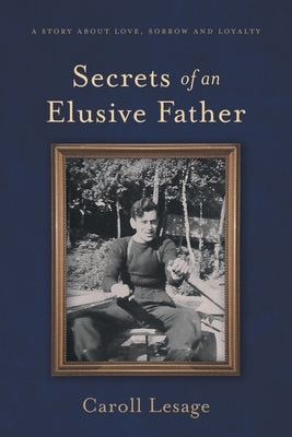 Secrets of an Elusive Father: A Story about Love, Sorrow and Loyalty by Lesage, Caroll