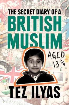 The Secret Diary of a British Muslim Aged 13 3/4 by Ilyas, Tez