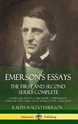 Emerson's Essays: The First and Second Series Complete - Nature, Self-Reliance, Friendship, Compensation, Oversoul and Other Great Works by Emerson, Ralph Waldo