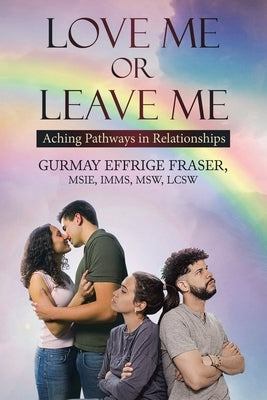 Love Me or Leave Me: Contemporary Memoir Aching Pathways in Relationships by Fraser, Gurmay Effrige