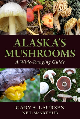 Alaska's Mushrooms: A Wide-Ranging Guide by Laursen, Gary A.