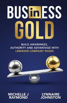 Business Gold - Build Awareness, Authority, and Advantage with LinkedIn Company Pages by Johnston, Lynnaire