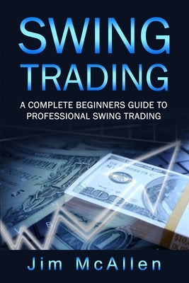 Swing Trading: A Complete Beginners Guide to Professional Swing Trading by McAllen, Jim