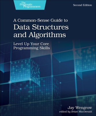 A Common-Sense Guide to Data Structures and Algorithms, Second Edition: Level Up Your Core Programming Skills by Wengrow, Jay