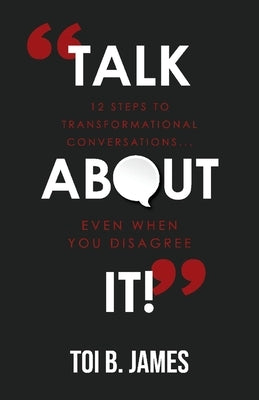 Talk about It!: 12 Steps to Transformational Conversations...Even When You Disagree by James, Toi B.