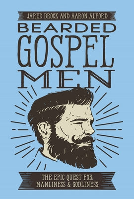 Bearded Gospel Men: The Epic Quest for Manliness and Godliness by Brock, Jared