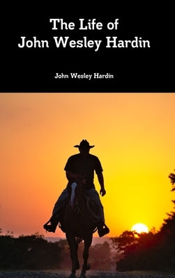 The Life of John Wesley Hardin by Hardin, John Wesley