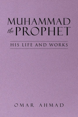 Muhammad The Prophet: His Life and Works by Ahmad, Omar