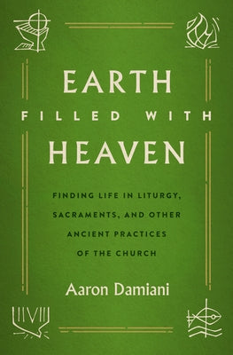 Earth Filled with Heaven: Finding Life in Liturgy, Sacraments, and Other Ancient Practices of the Church Paperback Moody Publishers