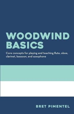 Woodwind Basics: Core concepts for playing and teaching flute, oboe, clarinet, bassoon, and saxophone by Pimentel, Bret