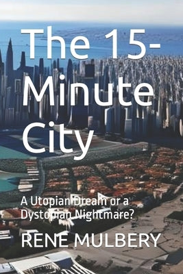 The 15-Minute City: A Utopian Dream or a Dystopian Nightmare? by Mulbery, Rene