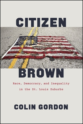 Citizen Brown: Race, Democracy, and Inequality in the St. Louis Suburbs by Gordon, Colin