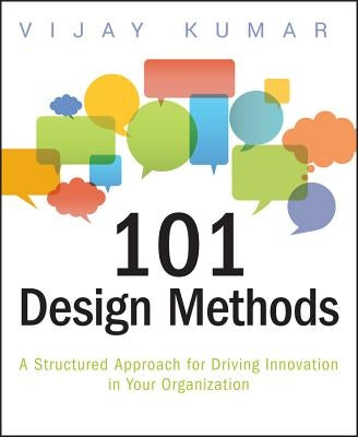 101 Design Methods: A Structured Approach for Driving Innovation in Your Organization by Kumar, Vijay
