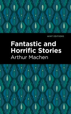 Fantastic and Horrific Stories by Machen, Arthur