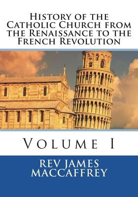 History of the Catholic Church from the Renaissance to the French Revolution: Volume I Paperback Createspace Independent Publishing Platform