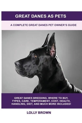 Great Danes as Pets: A Complete Great Danes Pet Owner's Guide by Brown, Lolly