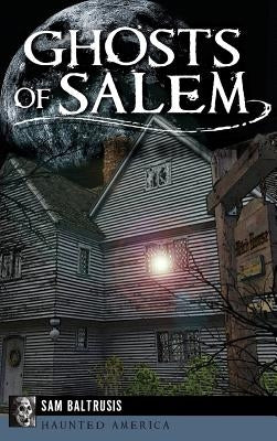 Ghosts of Salem: Haunts of the Witch City by Baltrusis, Sam