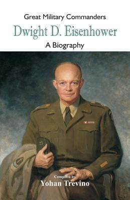 Great Military Commanders - Dwight D. Eisenhower: A Biography by Trevino, Yohan