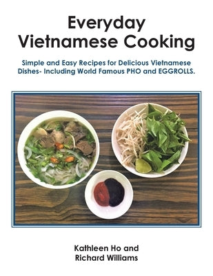 Everyday Vietnamese Cooking: Simple and Easy Recipes for Delicious Vietnamese Dishes- Including World Famous Pho and Eggrolls. by Ho, Kathleen