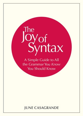 The Joy of Syntax: A Simple Guide to All the Grammar You Know You Should Know by Casagrande, June