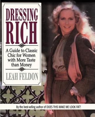 Dressing Rich: A Guide to Classic Chic for Women with More Taste Than Money by Feldon, Leah