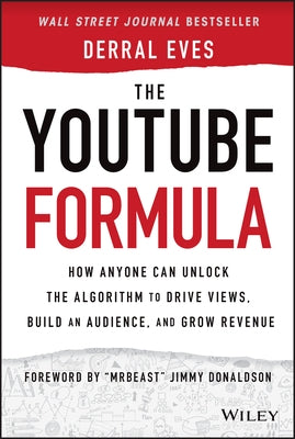 The Youtube Formula: How Anyone Can Unlock the Algorithm to Drive Views, Build an Audience, and Grow Revenue by Eves, Derral