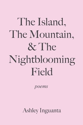 The Island, The Mountain, & The Nightblooming Field Paperback Ashley Inguanta