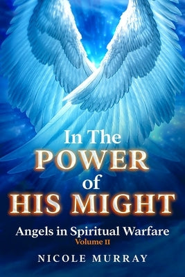 In The Power of His Might: Angels in Spiritual Warfare Volume II by Murray, Nicole