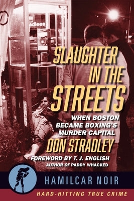 Slaughter in the Streets: When Boston Became Boxing's Murder Capital--Hamilcar Noir True Crime Series by Stradley, Don