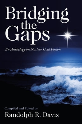 Bridging the Gaps: An Anthology on Nuclear Cold Fusion WestBow Press