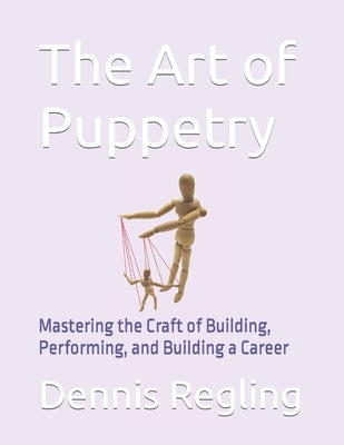 The Art of Puppetry: Mastering the Craft of Building, Performing, and Building a Career by Regling, Dennis