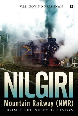 Nilgiri Mountain Railway (NMR): From Lifeline to Oblivion by Krishnan, V. M. Govind