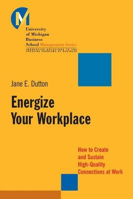 Energize Your Workplace: How to Create and Sustain High-Quality Connections at Work by Dutton, Jane E.