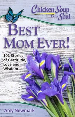 Chicken Soup for the Soul: Best Mom Ever!: 101 Stories of Gratitude, Love and Wisdom by Newmark, Amy