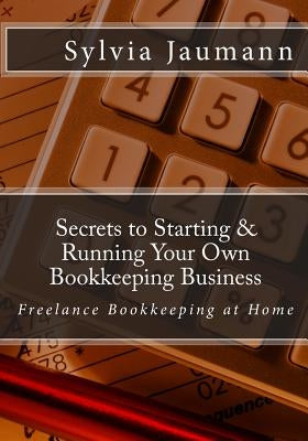 Secrets to Starting & Running Your Own Bookkeeping Business: Freelance Bookkeeping at Home by Sherwood, Cynthia