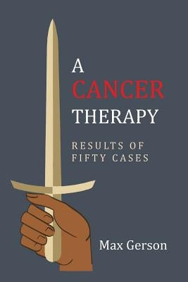 A Cancer Therapy: Results of Fifty Cases: Reprint of First Edition by Gerson, Max
