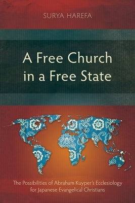 A Free Church in a Free State: The Possibilities of Abraham Kuyper's Ecclesiology for Japanese Evangelical Christians Paperback Langham Monographs