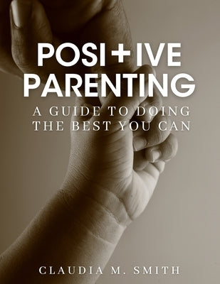 Positive Parenting: A Guide To Doing The Best That You Can by Smith, Claudia