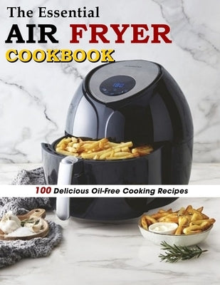 The Essential Air Fryer Cookbook: 100 Delicious Oil-Free Cooking Recipes Paperback Independently Published