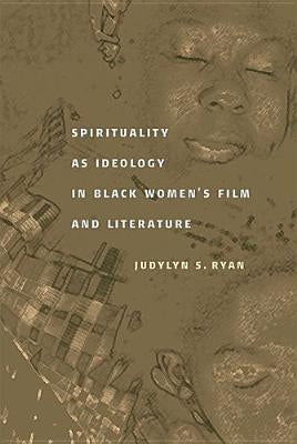 Spirituality as Ideology in Black Women's Film and Literature by Ryan, Judylyn S.