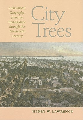 City Trees: A Historical Geography from the Renaissance Through the Nineteenth Century by Lawrence, Henry W.