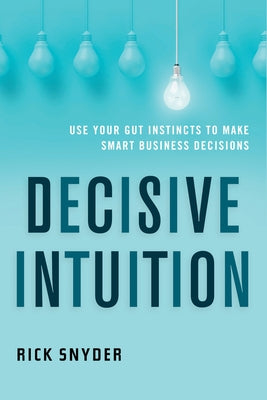 Decisive Intuition: Use Your Gut Instincts to Make Smart Business Decisions by Snyder, Rick