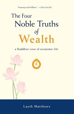 The Four Noble Truths of Wealth: A Buddhist View of Economic Life by Matthews, Layth