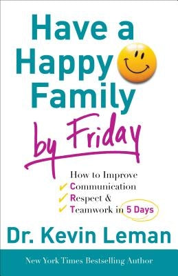 Have a Happy Family by Friday: How to Improve Communication, Respect & Teamwork in 5 Days by Leman, Kevin