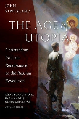 The Age of Utopia: Christendom from the Renaissance to the Russian Revolution Paperback Ancient Faith Publishing