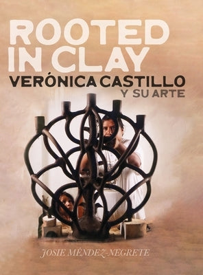 Rooted in Clay: Verónica Castillo y su arte by Méndez-Negrete, Josie