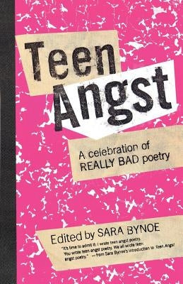 Teen Angst: A Celebration of Really Bad Poetry by Bynoe, Sara